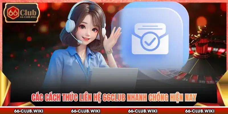 Các cách thức liên hệ 66Club nhanh chóng hiện nay