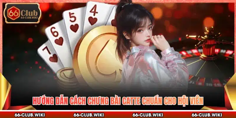 Hướng dẫn cách chưng bài catte chuẩn cho hội viên