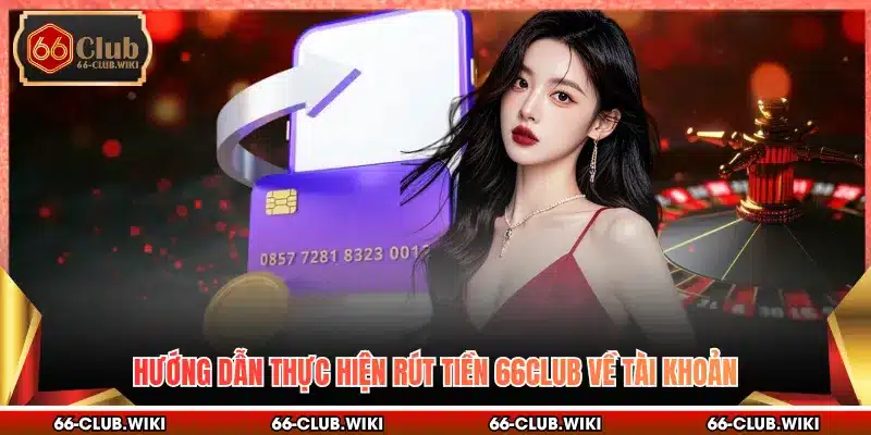 Hướng dẫn thực hiện rút tiền 66Club về tài khoản