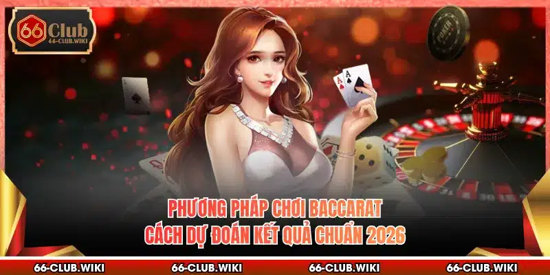 Phương Pháp Chơi Baccarat - Cách Dự Đoán Kết Quả Chuẩn 2026