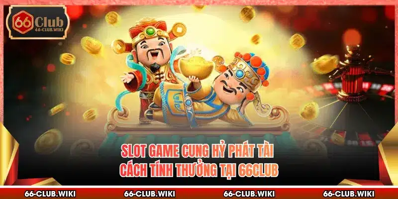Slot Game Cung Hỷ Phát Tài - Cách Tính Thưởng Tại 66Club